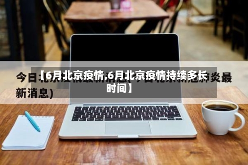 【6月北京疫情,6月北京疫情持续多长时间】