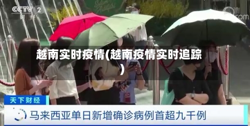 越南实时疫情(越南疫情实时追踪)