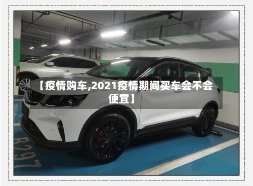 【疫情购车,2021疫情期间买车会不会便宜】