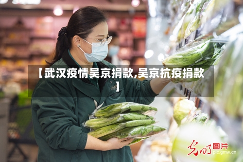 【武汉疫情吴京捐款,吴京抗疫捐款】