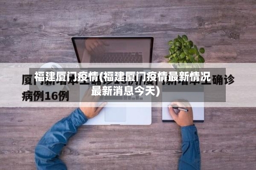 福建厦门疫情(福建厦门疫情最新情况最新消息今天)-第2张图片