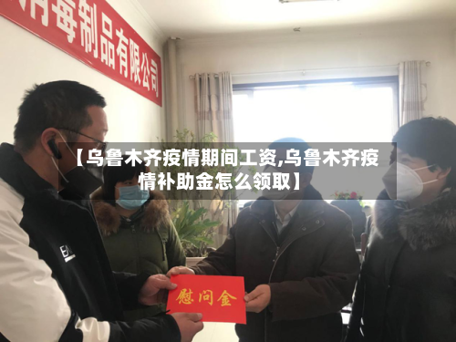 【乌鲁木齐疫情期间工资,乌鲁木齐疫情补助金怎么领取】