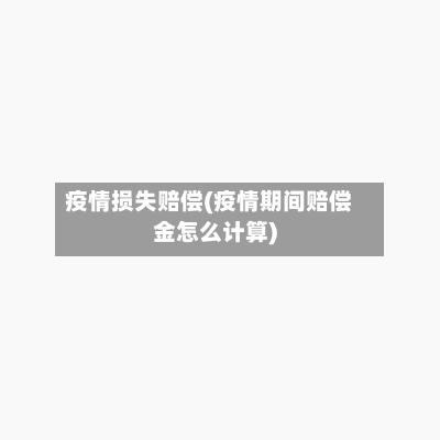 疫情损失赔偿(疫情期间赔偿金怎么计算)