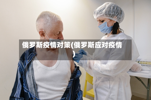俄罗斯疫情对策(俄罗斯应对疫情)