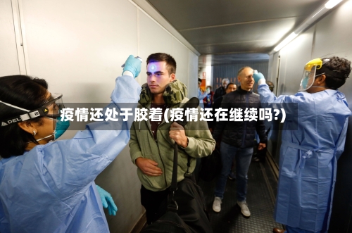 疫情还处于胶着(疫情还在继续吗?)