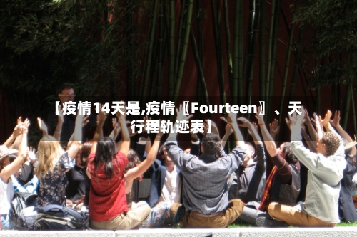 【疫情14天是,疫情〖Fourteen〗、天行程轨迹表】-第2张图片