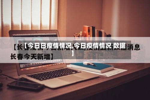 【今日日疫情情况,今日疫情情况 数据】