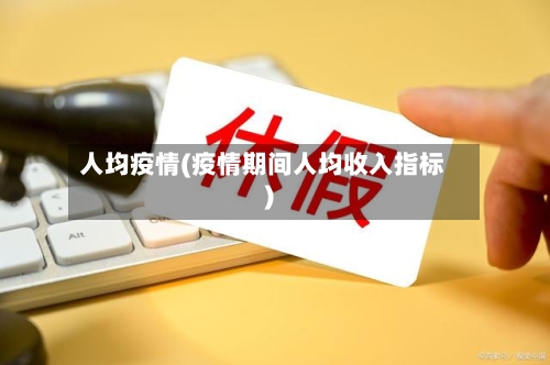 人均疫情(疫情期间人均收入指标)-第2张图片