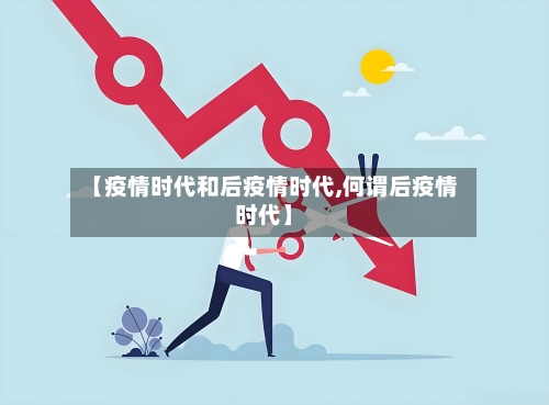 【疫情时代和后疫情时代,何谓后疫情时代】