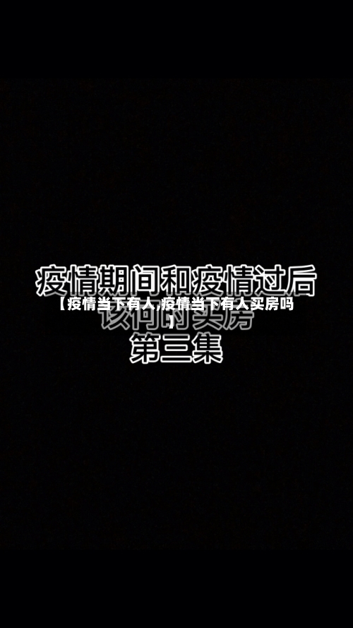 【疫情当下有人,疫情当下有人买房吗】