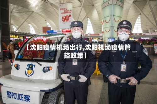 【沈阳疫情机场出行,沈阳机场疫情管控政策】