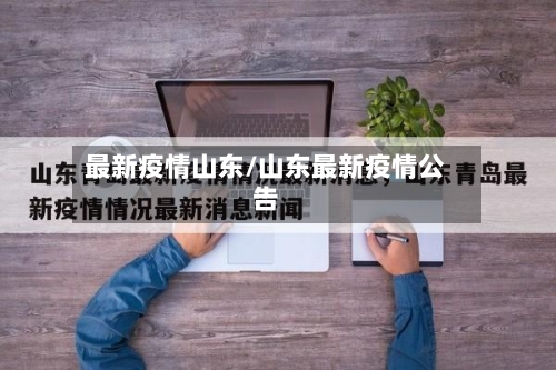 最新疫情山东/山东最新疫情公告