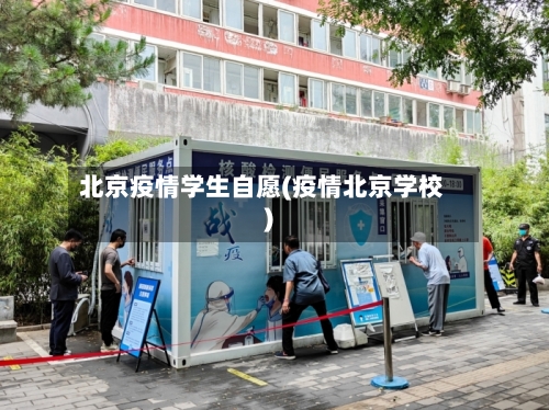 北京疫情学生自愿(疫情北京学校)