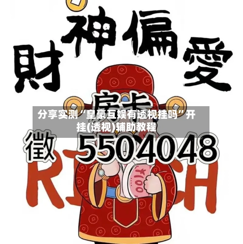 分享实测“皇豪互娱有透视挂吗	”开挂(透视)辅助教程-第2张图片