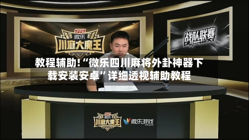 教程辅助!“微乐四川麻将外卦神器下载安装安卓	”详细透视辅助教程-第2张图片