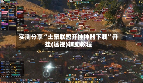 实测分享“土豪联盟开挂神器下载	”开挂(透视)辅助教程-第2张图片