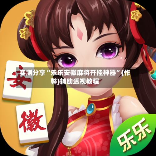 实测分享“乐乐安徽麻将开挂神器”(作弊)辅助透视教程-第2张图片