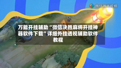 万能开挂辅助“微信决胜麻将开挂神器软件下载”详细外挂透视辅助软件教程-第3张图片
