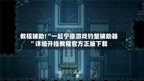 教程辅助!“一起宁德游戏钓蟹辅助器	”详细开挂教程官方正版下载-第2张图片