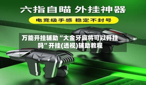 万能开挂辅助“大金牙麻将可以开挂吗”开挂(透视)辅助教程-第2张图片