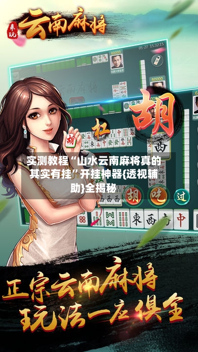 实测教程“山水云南麻将真的其实有挂”开挂神器{透视辅助}全揭秘