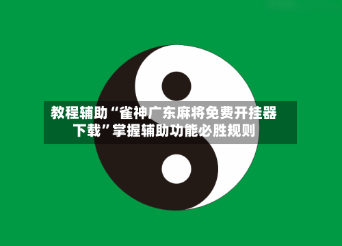 教程辅助“雀神广东麻将免费开挂器下载	”掌握辅助功能必胜规则-第2张图片