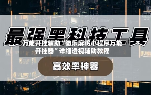 万能开挂辅助“微乐麻将小程序万能开挂器	”详细透视辅助教程-第3张图片