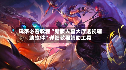 玩家必看教程“新版人皇大厅透视辅助软件”详细教程辅助工具-第2张图片