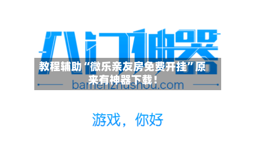 教程辅助“微乐亲友房免费开挂	”原来有神器下载！-第2张图片