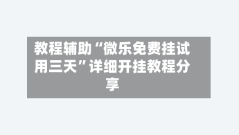 教程辅助“微乐免费挂试用三天	”详细开挂教程分享-第2张图片