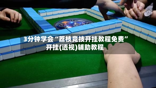 3分钟学会“荔枝竞技开挂教程免费”开挂(透视)辅助教程-第2张图片