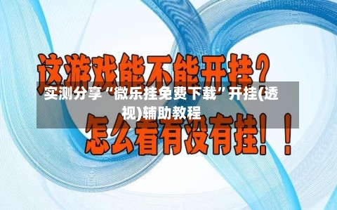 实测分享“微乐挂免费下载”开挂(透视)辅助教程-第3张图片