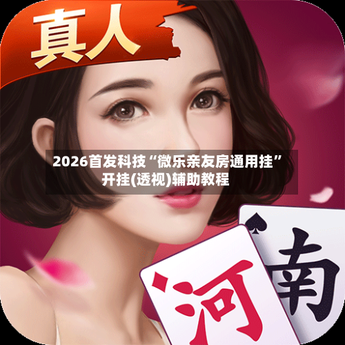 2026首发科技“微乐亲友房通用挂	”开挂(透视)辅助教程-第2张图片