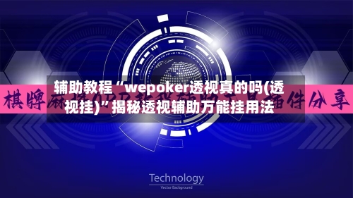 辅助教程“wepoker透视真的吗(透视挂)	”揭秘透视辅助万能挂用法-第2张图片