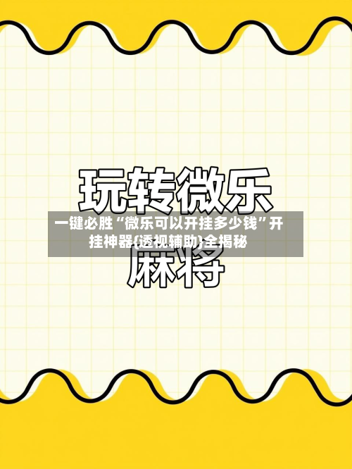 一键必胜“微乐可以开挂多少钱”开挂神器{透视辅助}全揭秘-第2张图片