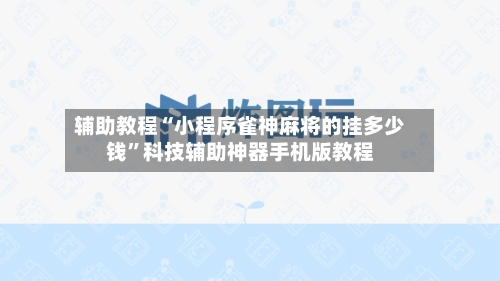 辅助教程“小程序雀神麻将的挂多少钱”科技辅助神器手机版教程