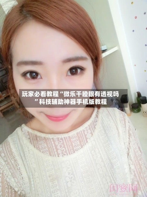 玩家必看教程“微乐干瞪眼有透视吗	”科技辅助神器手机版教程-第2张图片