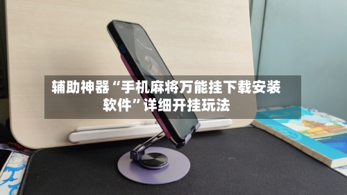 辅助神器“手机麻将万能挂下载安装软件”详细开挂玩法-第3张图片
