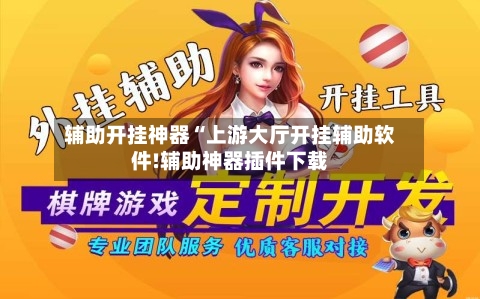 辅助开挂神器“上游大厅开挂辅助软件!辅助神器插件下载-第3张图片