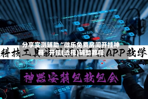 分享实测辅助“微乐免费房间开挂神器”开挂(透视)辅助教程-第2张图片