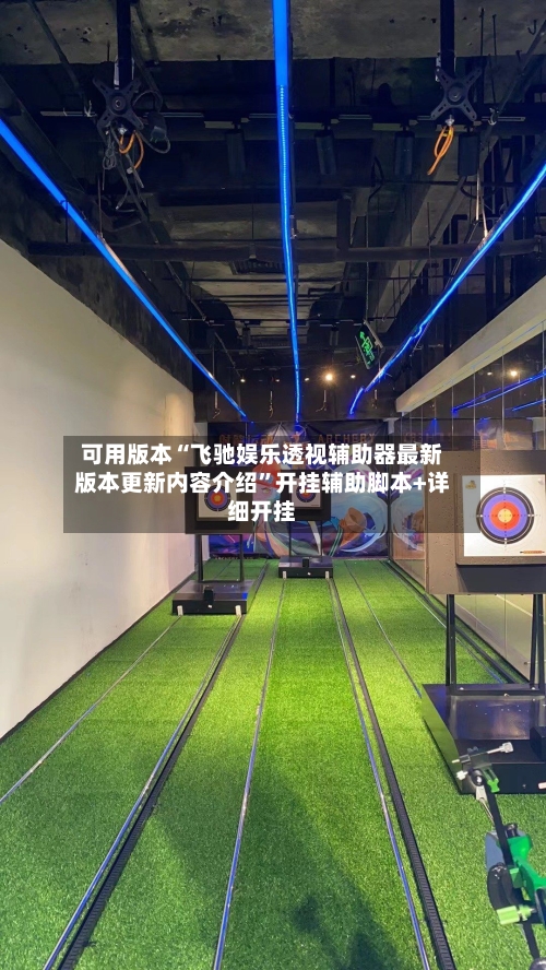 可用版本“飞驰娱乐透视辅助器最新版本更新内容介绍”开挂辅助脚本+详细开挂-第2张图片
