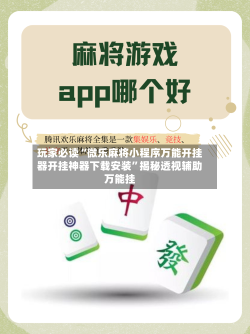 玩家必读“微乐麻将小程序万能开挂器开挂神器下载安装	”揭秘透视辅助万能挂-第3张图片