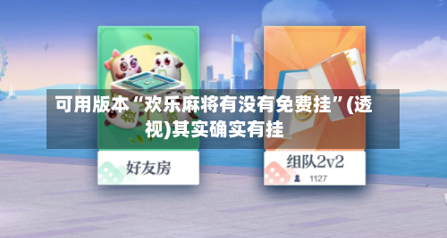 可用版本“欢乐麻将有没有免费挂”(透视)其实确实有挂-第3张图片