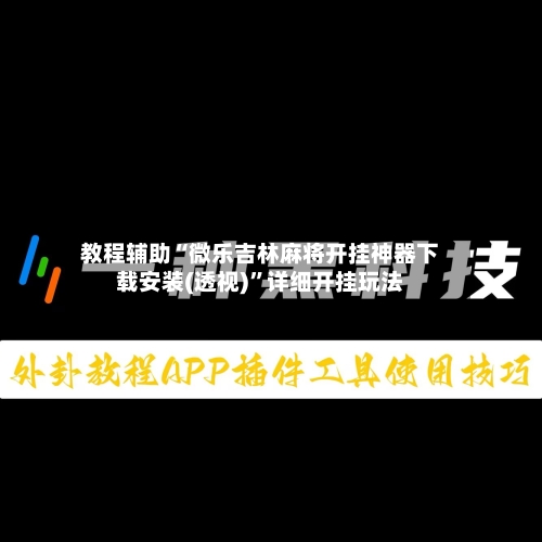教程辅助“微乐吉林麻将开挂神器下载安装(透视)	”详细开挂玩法-第2张图片