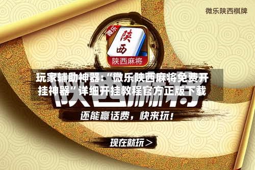 玩家辅助神器:“微乐陕西麻将免费开挂神器	”详细开挂教程官方正版下载-第2张图片