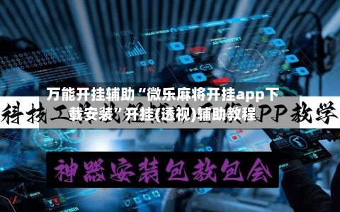万能开挂辅助“微乐麻将开挂app下载安装”开挂(透视)辅助教程-第2张图片