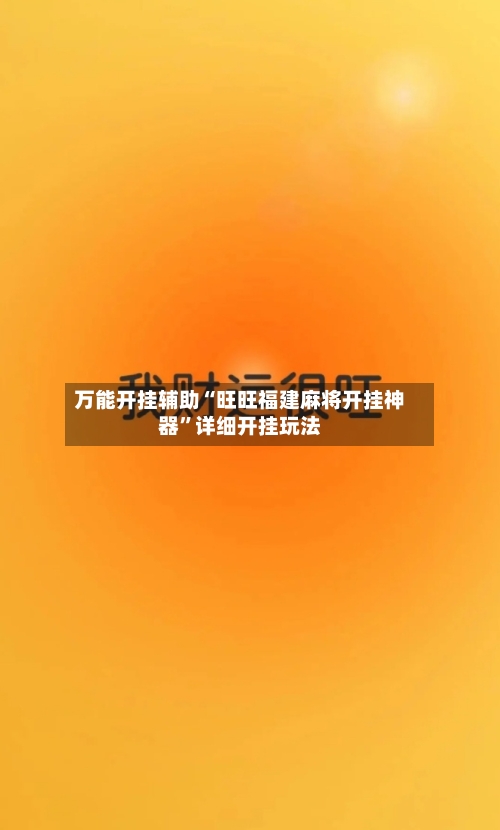万能开挂辅助“旺旺福建麻将开挂神器”详细开挂玩法-第2张图片
