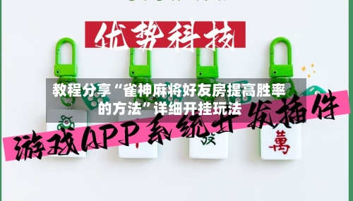 教程分享“雀神麻将好友房提高胜率的方法”详细开挂玩法-第2张图片