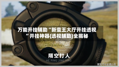 万能开挂辅助“新蛮王大厅开挂透视	”开挂神器{透视辅助}全揭秘-第2张图片