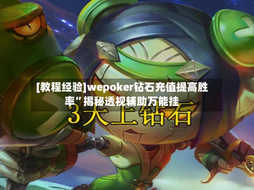 [教程经验]wepoker钻石充值提高胜率”揭秘透视辅助万能挂-第3张图片